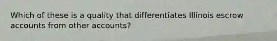 Which of these is a quality that differentiates Illinois escrow accounts from other accounts?