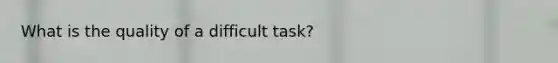 What is the quality of a difficult task?