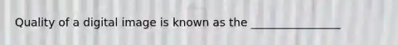 Quality of a digital image is known as the ________________