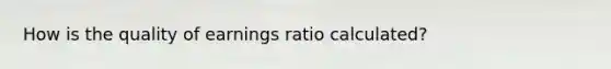 How is the quality of earnings ratio calculated?