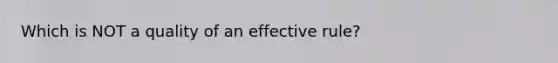 Which is NOT a quality of an effective rule?