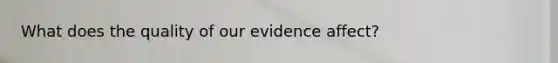 What does the quality of our evidence affect?