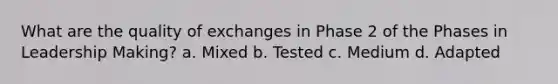 What are the quality of exchanges in Phase 2 of the Phases in Leadership Making? a. Mixed b. Tested c. Medium d. Adapted