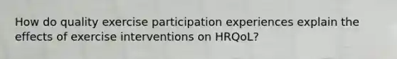 How do quality exercise participation experiences explain the effects of exercise interventions on HRQoL?