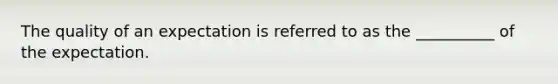 The quality of an expectation is referred to as the __________ of the expectation.