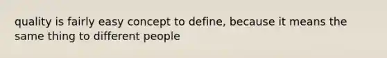 quality is fairly easy concept to define, because it means the same thing to different people