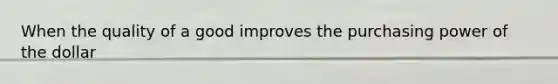 When the quality of a good improves the purchasing power of the dollar