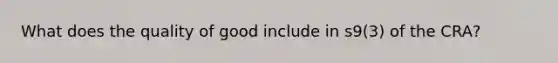What does the quality of good include in s9(3) of the CRA?