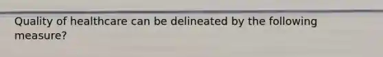 Quality of healthcare can be delineated by the following measure?