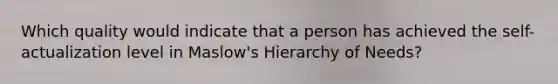 Which quality would indicate that a person has achieved the self-actualization level in Maslow's Hierarchy of Needs?