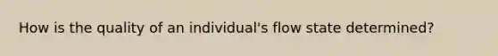 How is the quality of an individual's flow state determined?