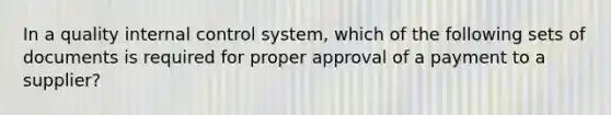 In a quality internal control system, which of the following sets of documents is required for proper approval of a payment to a supplier?