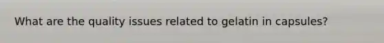 What are the quality issues related to gelatin in capsules?
