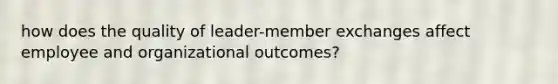 how does the quality of leader-member exchanges affect employee and organizational outcomes?