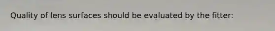 Quality of lens surfaces should be evaluated by the fitter: