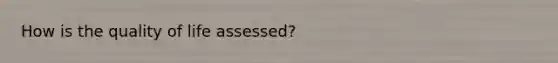 How is the quality of life assessed?