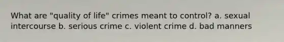 What are "quality of life" crimes meant to control? a. sexual intercourse b. serious crime c. violent crime d. bad manners