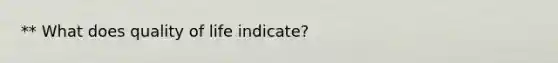 ** What does quality of life indicate?