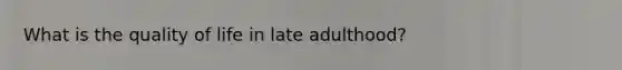 What is the quality of life in late adulthood?