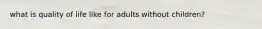 what is quality of life like for adults without children?