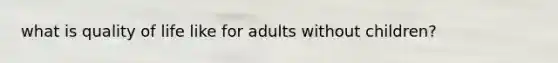 what is quality of life like for adults without children?