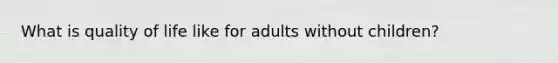 What is quality of life like for adults without children?