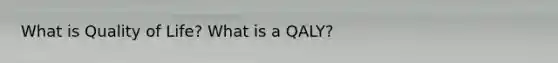 What is Quality of Life? What is a QALY?