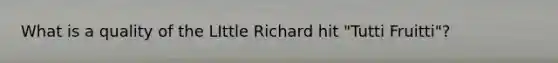 What is a quality of the LIttle Richard hit "Tutti Fruitti"?