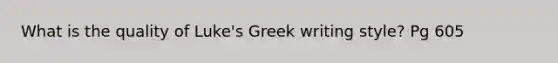 What is the quality of Luke's Greek writing style? Pg 605