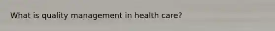 What is quality management in health care?