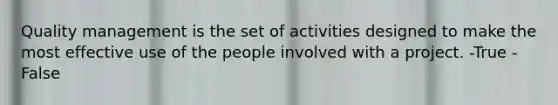 ​Quality management is the set of activities designed to make the most effective use of the people involved with a project. -True -False