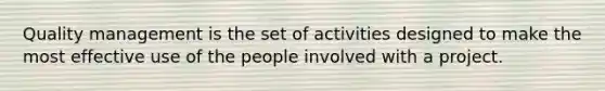 ​Quality management is the set of activities designed to make the most effective use of the people involved with a project.