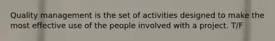 ​Quality management is the set of activities designed to make the most effective use of the people involved with a project. T/F