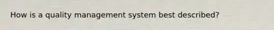 How is a quality management system best described?