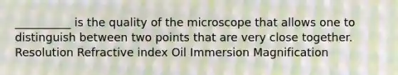 __________ is the quality of the microscope that allows one to distinguish between two points that are very close together. Resolution Refractive index Oil Immersion Magnification