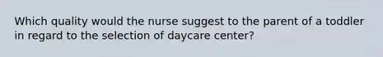 Which quality would the nurse suggest to the parent of a toddler in regard to the selection of daycare center?