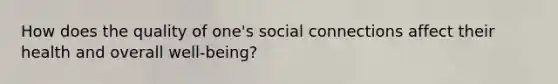 How does the quality of one's social connections affect their health and overall well-being?