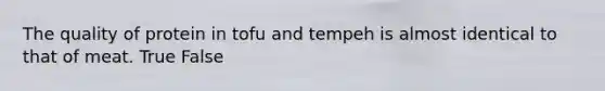 The quality of protein in tofu and tempeh is almost identical to that of meat. True False