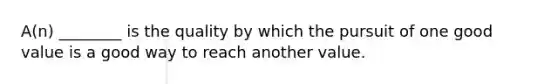 A(n) ________ is the quality by which the pursuit of one good value is a good way to reach another value.