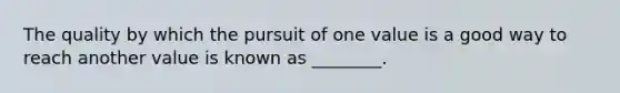 The quality by which the pursuit of one value is a good way to reach another value is known as ________.