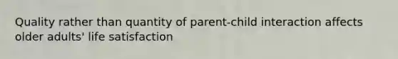 Quality rather than quantity of parent-child interaction affects older adults' life satisfaction