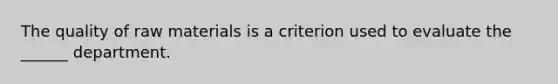 The quality of raw materials is a criterion used to evaluate the ______ department.