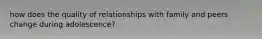 how does the quality of relationships with family and peers change during adolescence?