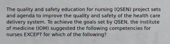 The quality and safety education for nursing (QSEN) project sets and agenda to improve the quality and safety of the health care delivery system. To achieve the goals set by QSEN, the institute of medicine (IOM) suggested the following competencies for nurses EXCEPT for which of the following?