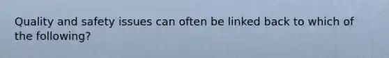 Quality and safety issues can often be linked back to which of the following?