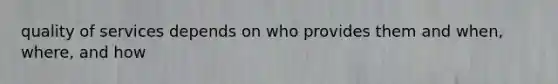 quality of services depends on who provides them and when, where, and how