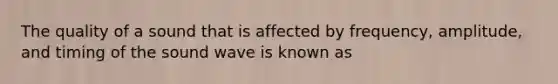 The quality of a sound that is affected by frequency, amplitude, and timing of the sound wave is known as