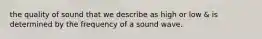 the quality of sound that we describe as high or low & is determined by the frequency of a sound wave.