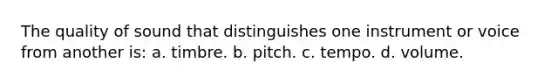 The quality of sound that distinguishes one instrument or voice from another is: a. timbre. b. pitch. c. tempo. d. volume.