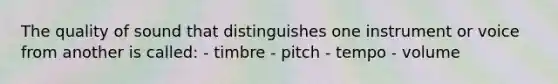 The quality of sound that distinguishes one instrument or voice from another is called: - timbre - pitch - tempo - volume